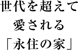 世代を超えて愛される「永住の家」